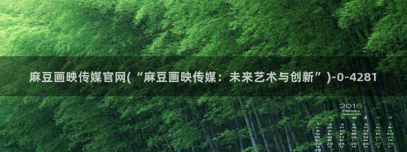 麻豆视频搜索：麻豆画映传媒官网(“麻豆画映传媒：未来艺术与创新”)